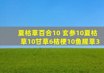 夏枯草百合10 玄参10夏枯草10甘草6桔梗10鱼腥草3